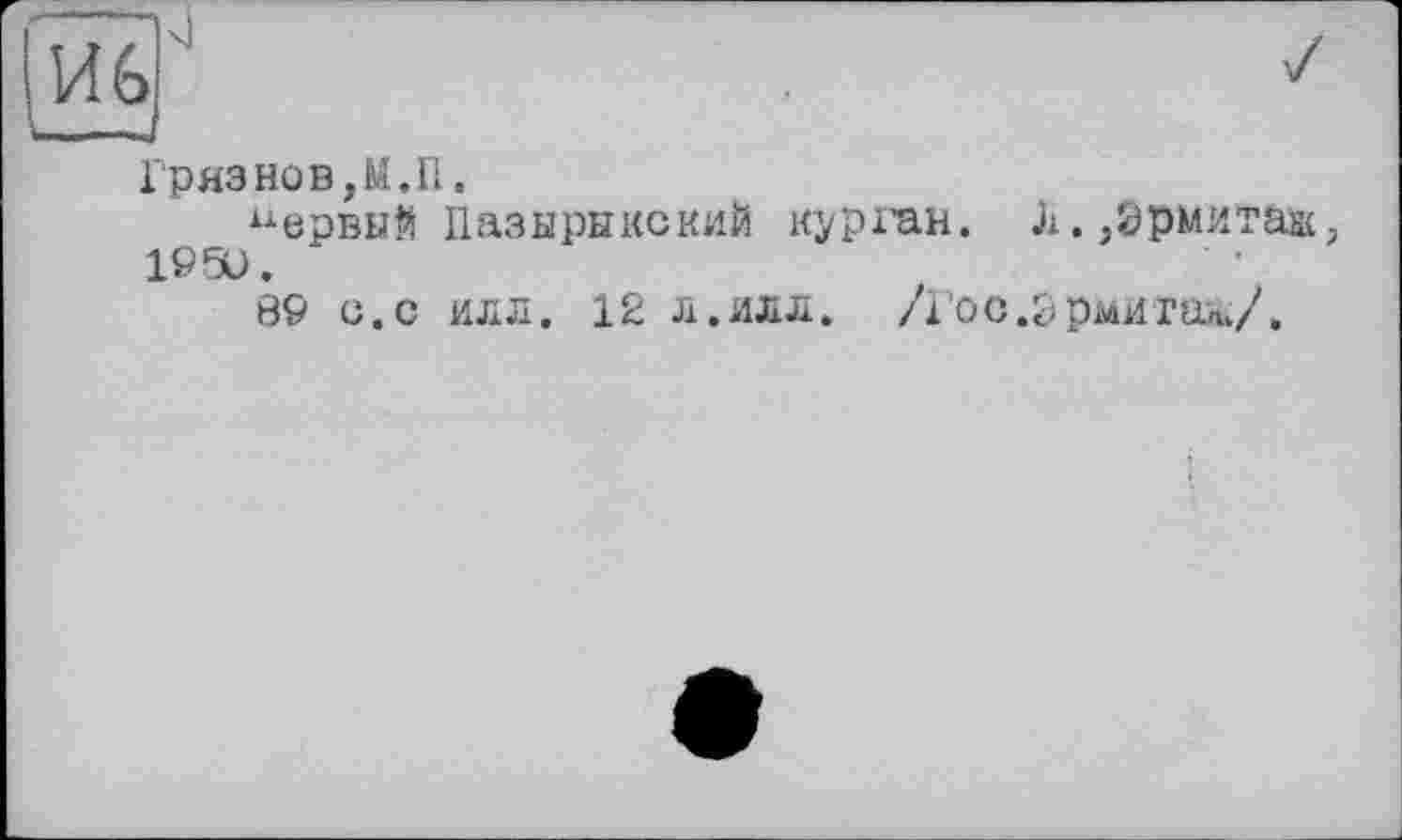 ﻿Грязнов,М.П.
Первый Пазырыкский курган. Л. Эрмитаж, I960.
89 с.с илл. 12 л.илл. /Гос.зрмита&Д